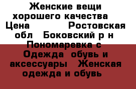  Женские вещи хорошего качества. › Цена ­ 1 500 - Ростовская обл., Боковский р-н, Пономаревка с. Одежда, обувь и аксессуары » Женская одежда и обувь   